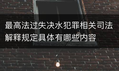 最高法过失决水犯罪相关司法解释规定具体有哪些内容