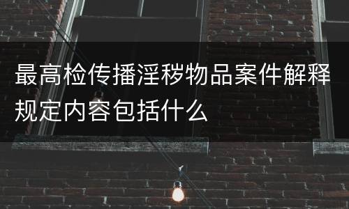 最高检传播淫秽物品案件解释规定内容包括什么
