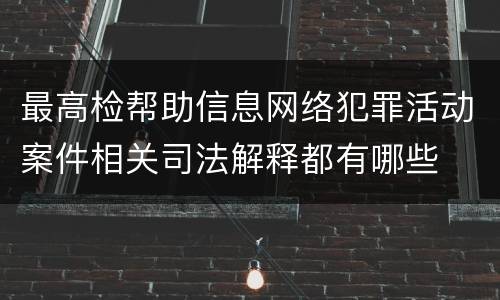 最高检帮助信息网络犯罪活动案件相关司法解释都有哪些