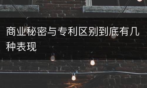 商业秘密与专利区别到底有几种表现