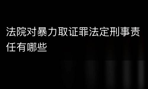 法院对暴力取证罪法定刑事责任有哪些