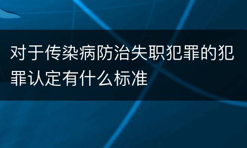 对于传染病防治失职犯罪的犯罪认定有什么标准