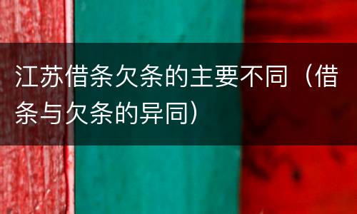 江苏借条欠条的主要不同（借条与欠条的异同）