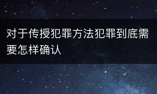 对于传授犯罪方法犯罪到底需要怎样确认