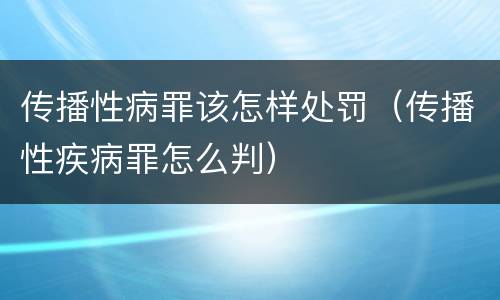 传播性病罪该怎样处罚（传播性疾病罪怎么判）