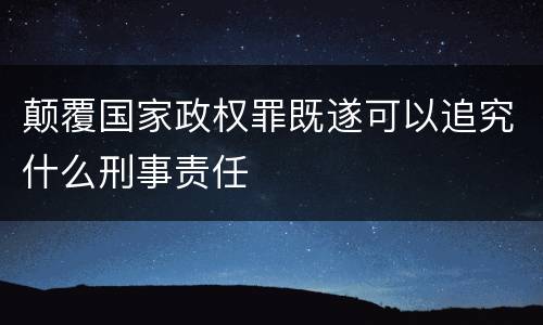颠覆国家政权罪既遂可以追究什么刑事责任