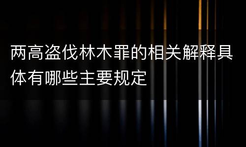 两高盗伐林木罪的相关解释具体有哪些主要规定