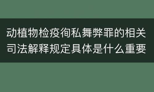 动植物检疫徇私舞弊罪的相关司法解释规定具体是什么重要内容