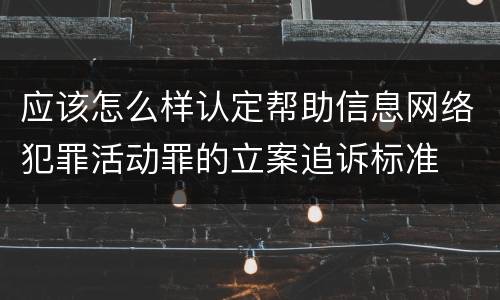 应该怎么样认定帮助信息网络犯罪活动罪的立案追诉标准