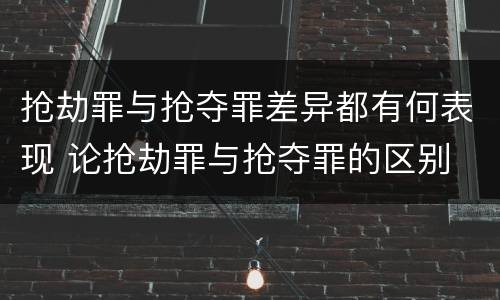 抢劫罪与抢夺罪差异都有何表现 论抢劫罪与抢夺罪的区别