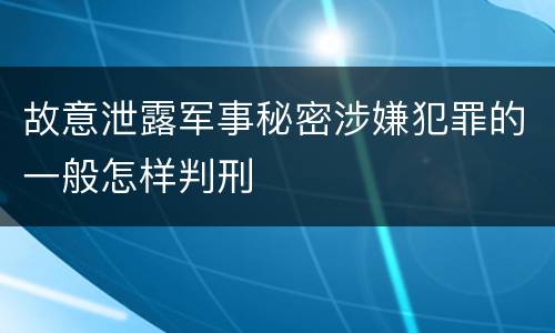 故意泄露军事秘密涉嫌犯罪的一般怎样判刑