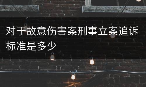 对于故意伤害案刑事立案追诉标准是多少