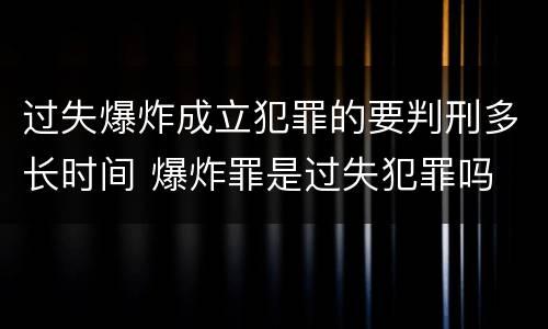 过失爆炸成立犯罪的要判刑多长时间 爆炸罪是过失犯罪吗