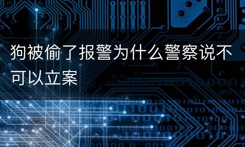 狗被偷了报警为什么警察说不可以立案