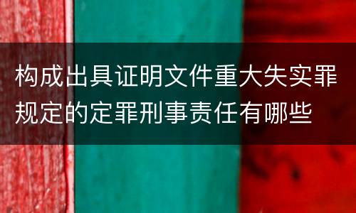 构成出具证明文件重大失实罪规定的定罪刑事责任有哪些
