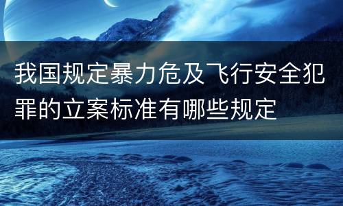 我国规定暴力危及飞行安全犯罪的立案标准有哪些规定