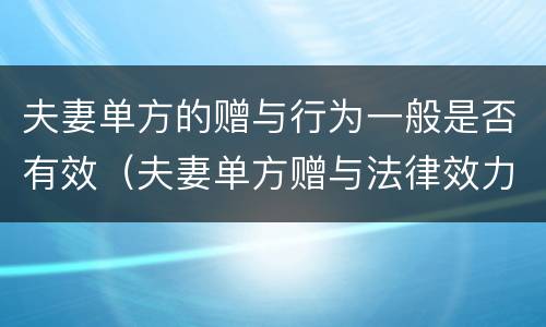 夫妻单方的赠与行为一般是否有效（夫妻单方赠与法律效力）