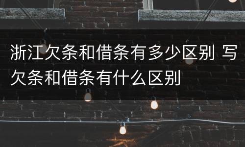 浙江欠条和借条有多少区别 写欠条和借条有什么区别
