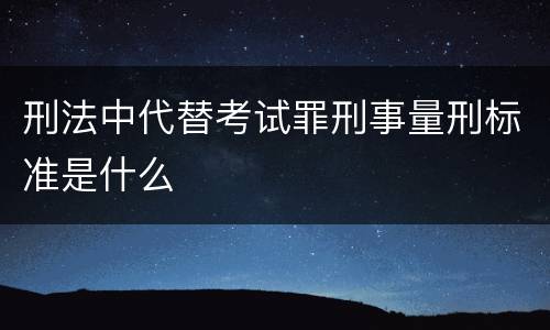 刑法中代替考试罪刑事量刑标准是什么