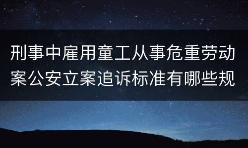 刑事中雇用童工从事危重劳动案公安立案追诉标准有哪些规定