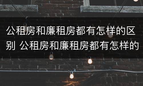 公租房和廉租房都有怎样的区别 公租房和廉租房都有怎样的区别呢