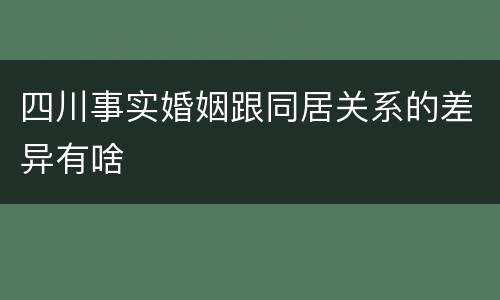 四川事实婚姻跟同居关系的差异有啥