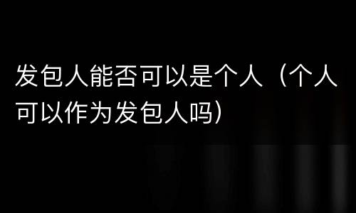 发包人能否可以是个人（个人可以作为发包人吗）