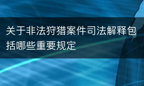 关于非法狩猎案件司法解释包括哪些重要规定