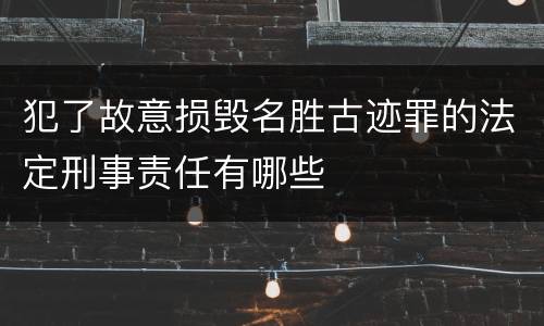 犯了故意损毁名胜古迹罪的法定刑事责任有哪些