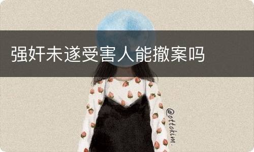 强奸未遂受害人能撤案吗