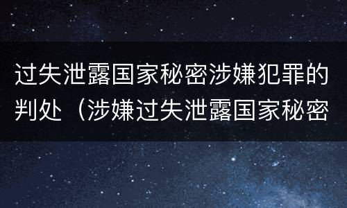 过失泄露国家秘密涉嫌犯罪的判处（涉嫌过失泄露国家秘密罪立案）
