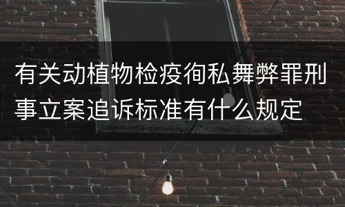 有关动植物检疫徇私舞弊罪刑事立案追诉标准有什么规定