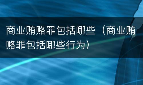 商业贿赂罪包括哪些（商业贿赂罪包括哪些行为）