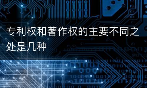专利权和著作权的主要不同之处是几种