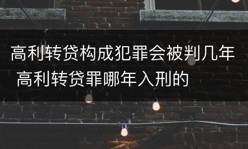 高利转贷构成犯罪会被判几年 高利转贷罪哪年入刑的