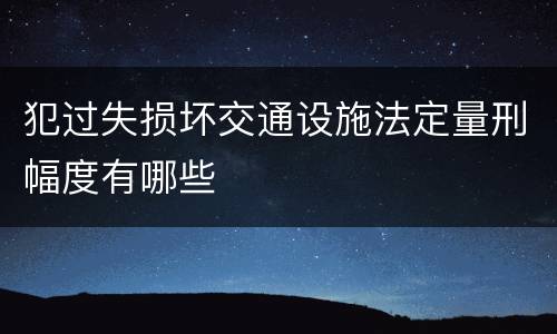 犯过失损坏交通设施法定量刑幅度有哪些