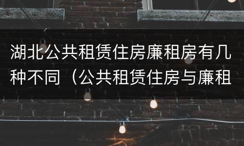 湖北公共租赁住房廉租房有几种不同（公共租赁住房与廉租房的区别）