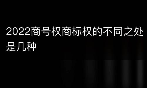 2022商号权商标权的不同之处是几种