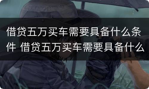 借贷五万买车需要具备什么条件 借贷五万买车需要具备什么条件才能贷款