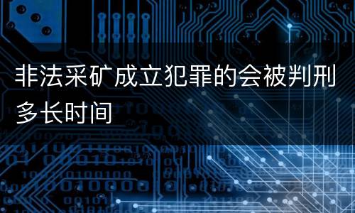 非法采矿成立犯罪的会被判刑多长时间