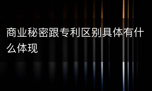 商业秘密跟专利区别具体有什么体现