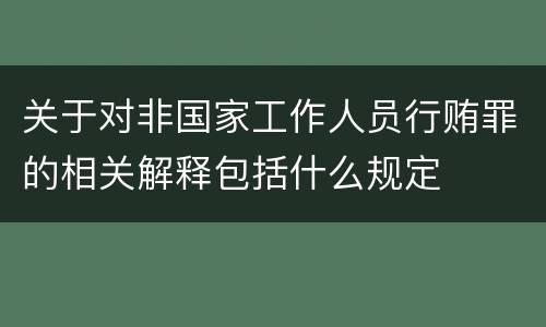 关于对非国家工作人员行贿罪的相关解释包括什么规定