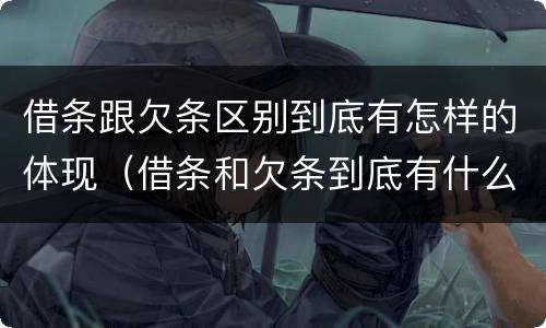 借条跟欠条区别到底有怎样的体现（借条和欠条到底有什么区别）