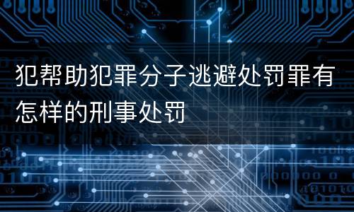 犯帮助犯罪分子逃避处罚罪有怎样的刑事处罚