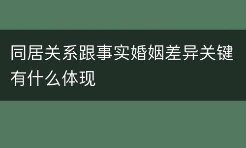同居关系跟事实婚姻差异关键有什么体现
