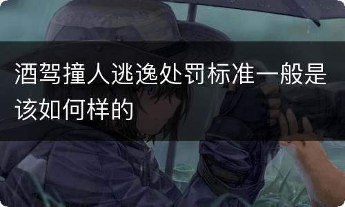 酒驾撞人逃逸处罚标准一般是该如何样的