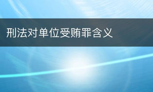 刑法对单位受贿罪含义