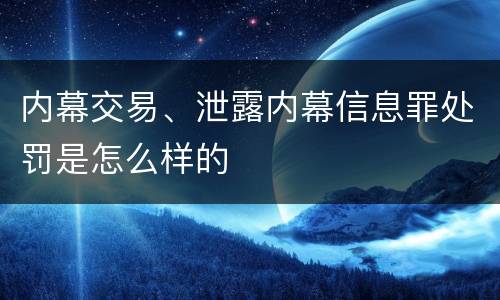 内幕交易、泄露内幕信息罪处罚是怎么样的