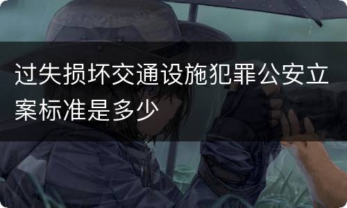 过失损坏交通设施犯罪公安立案标准是多少
