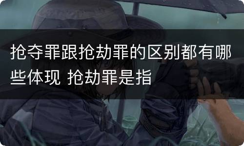 抢夺罪跟抢劫罪的区别都有哪些体现 抢劫罪是指
